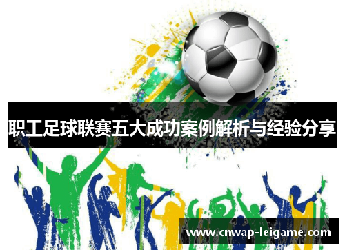 职工足球联赛五大成功案例解析与经验分享 职工足球联赛五大成功案例解析与经验分享