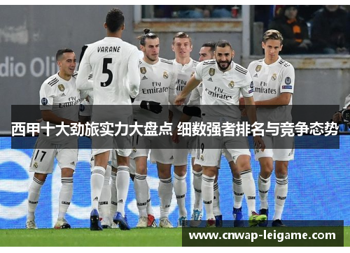 西甲十大劲旅实力大盘点 细数强者排名与竞争态势