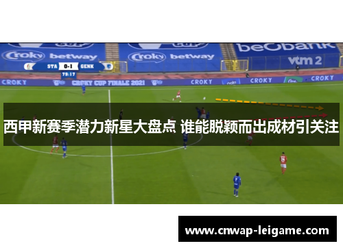 西甲新赛季潜力新星大盘点 谁能脱颖而出成材引关注
