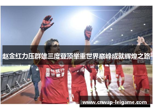 赵金红力压群雄三度登顶举重世界巅峰成就辉煌之路 赵金红力压群雄三度登顶举重世界巅峰成就辉煌之路