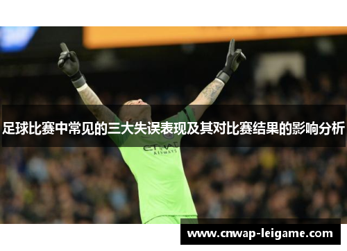 足球比赛中常见的三大失误表现及其对比赛结果的影响分析 足球比赛中常见的三大失误表现及其对比赛结果的影响分析