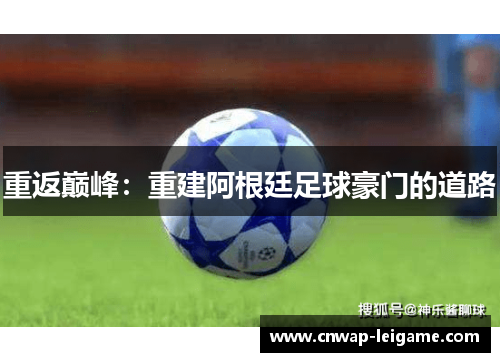 重返巅峰:重建阿根廷足球豪门的道路 重返巅峰:重建阿根廷足球豪门的道路