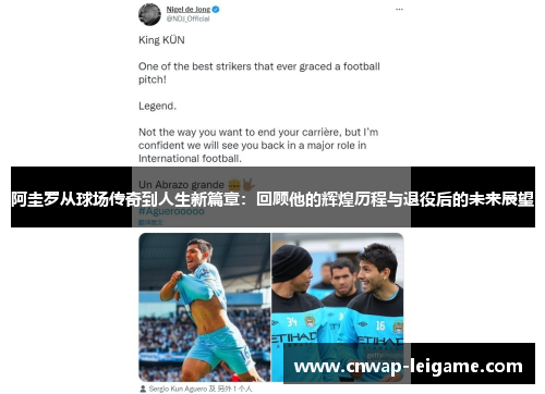 阿圭罗从球场传奇到人生新篇章:回顾他的辉煌历程与退役后的未来展望 阿圭罗从球场传奇到人生新篇章:回顾他的辉煌历程与退役后的未来展望
