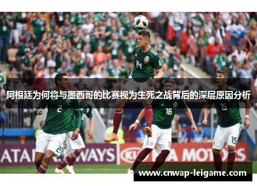 阿根廷为何将与墨西哥的比赛视为生死之战背后的深层原因分析