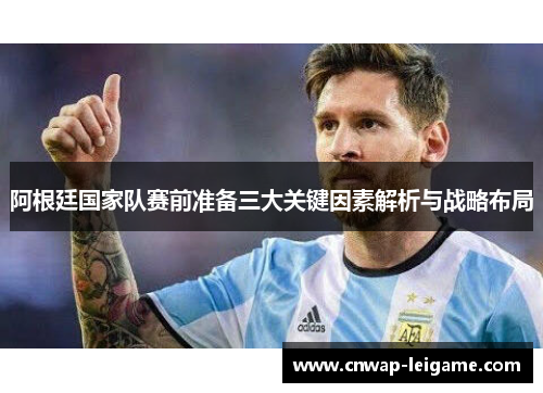 阿根廷国家队赛前准备三大关键因素解析与战略布局 阿根廷国家队赛前准备三大关键因素解析与战略布局