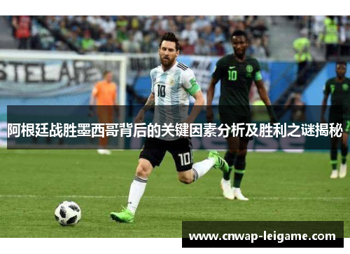 阿根廷战胜墨西哥背后的关键因素分析及胜利之谜揭秘 阿根廷战胜墨西哥背后的关键因素分析及胜利之谜揭秘