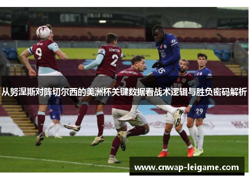 从努涅斯对阵切尔西的美洲杯关键数据看战术逻辑与胜负密码解析 从努涅斯对阵切尔西的美洲杯关键数据看战术逻辑与胜负密码解析