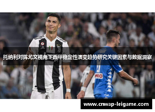 托纳利对阵尤文视角下西甲稳定性演变趋势研究关键因素与数据洞察