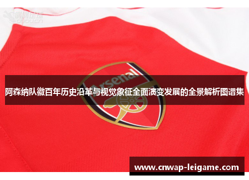 阿森纳队徽百年历史沿革与视觉象征全面演变发展的全景解析图谱集