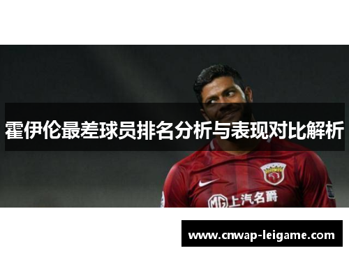 霍伊伦最差球员排名分析与表现对比解析