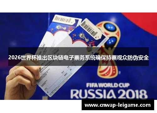 2026世界杯推出区块链电子票务系统确保持票观众防伪安全