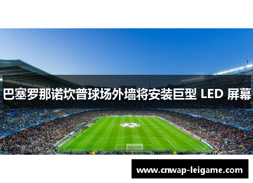 巴塞罗那诺坎普球场外墙将安装巨型 LED 屏幕