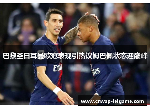 巴黎圣日耳曼欧冠表现引热议姆巴佩状态迎巅峰