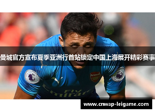 曼城官方宣布夏季亚洲行首站锁定中国上海展开精彩赛事