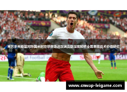 莱万多夫斯基对阵国米时意甲赛场进攻端贡献深度解析全面表现战术价值研究 莱万多夫斯基对阵国米时意甲赛场进攻端贡献深度解析全面表现战术价值研究