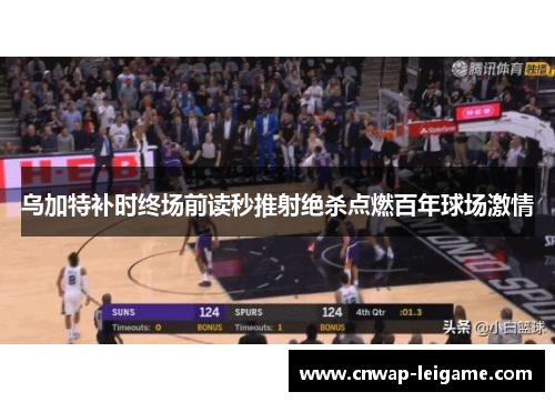 乌加特补时终场前读秒推射绝杀点燃百年球场激情 乌加特补时终场前读秒推射绝杀点燃百年球场激情
